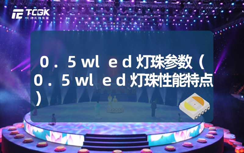 0.5wled灯珠参数（0.5wled灯珠性能特点）