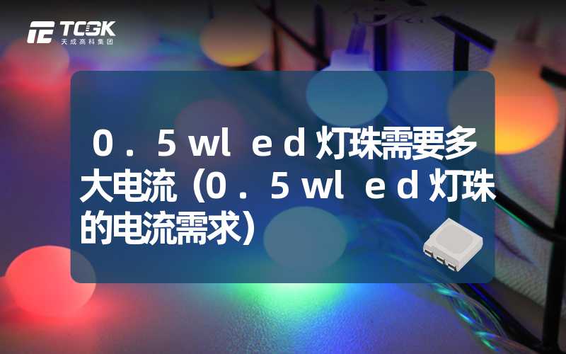 0.5wled灯珠需要多大电流（0.5wled灯珠的电流需求）