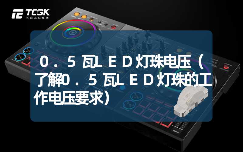 0.5瓦LED灯珠电压（了解0.5瓦LED灯珠的工作电压要求）