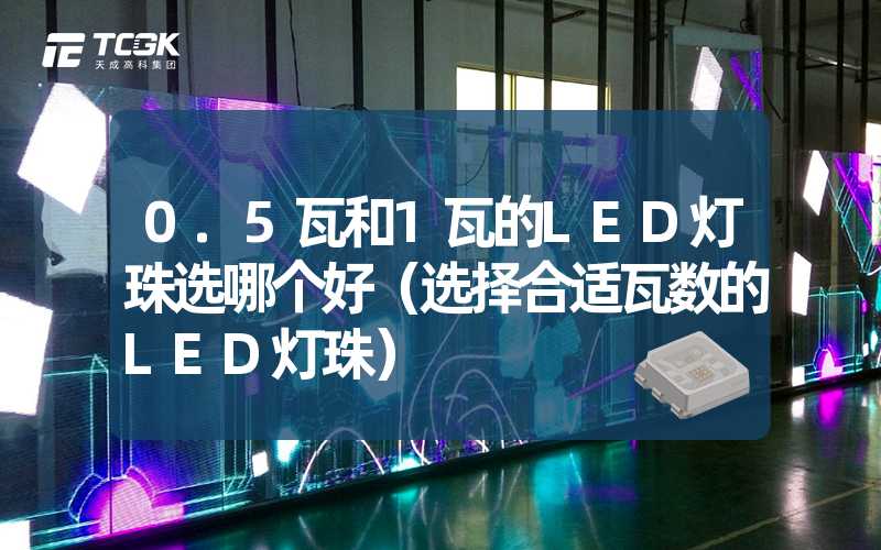 0.5瓦和1瓦的LED灯珠选哪个好（选择合适瓦数的LED灯珠）