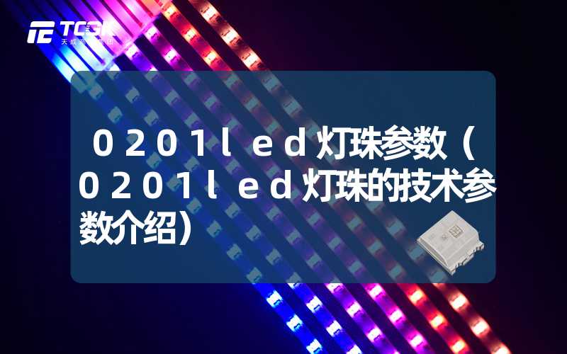 0201led灯珠参数（0201led灯珠的技术参数介绍）