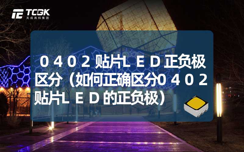 0402贴片LED正负极区分（如何正确区分0402贴片LED的正负极）