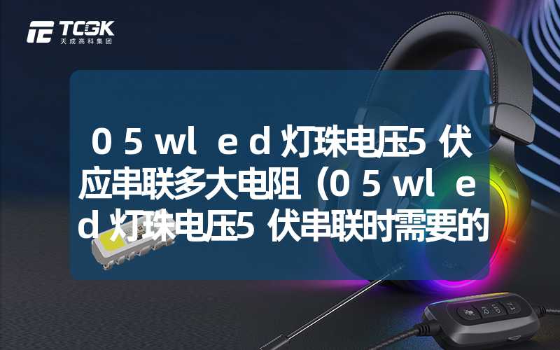 05wled灯珠电压5伏应串联多大电阻（05wled灯珠电压5伏串联时需要的电阻大小）