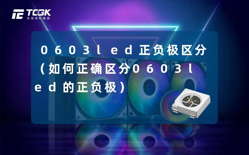 0603led正负极区分（如何正确区分0603led的正负极）-天成高科集团