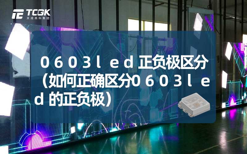 0603led正负极区分（如何正确区分0603led的正负极）