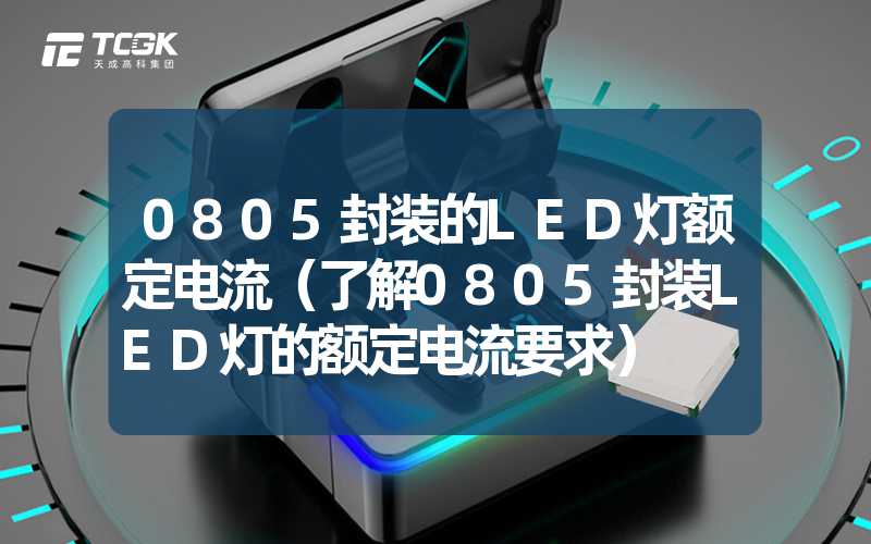 0805封装的LED灯额定电流（了解0805封装LED灯的额定电流要求）