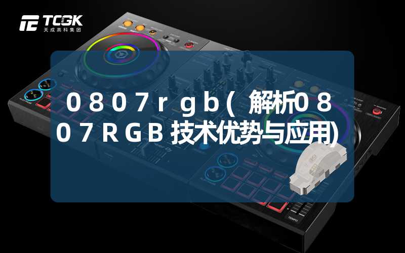 0807rgb(解析0807RGB技术优势与应用)