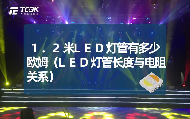 1.2米LED灯管有多少欧姆（LED灯管长度与电阻关系）