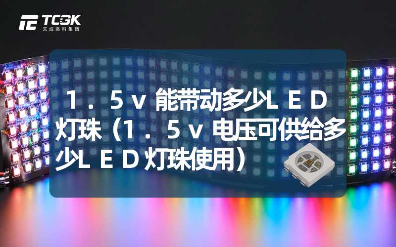 1.5v能带动多少LED灯珠（1.5v电压可供给多少LED灯珠使用）