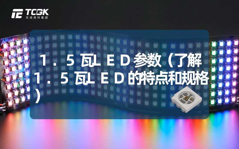 1.5瓦LED参数（了解1.5瓦LED的特点和规格）