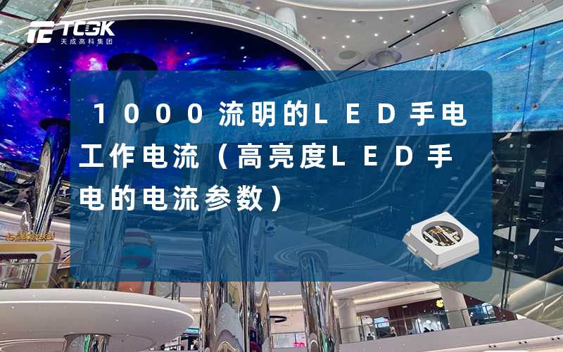 1000流明的LED手电工作电流（高亮度LED手电的电流参数）-天成高科集团