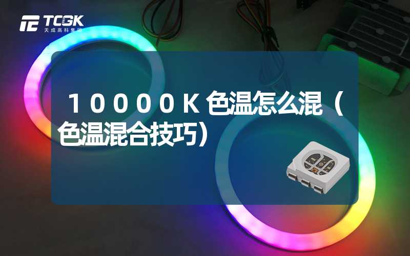 10000K色温怎么混（色温混合技巧）