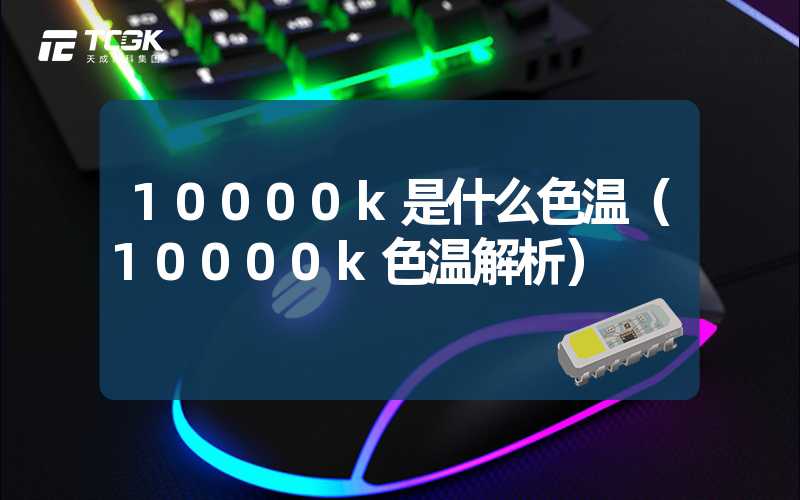 10000k是什么色温（10000k色温解析）