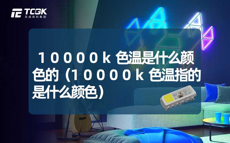 10000k色温是什么颜色的（10000k色温指的是什么颜色）