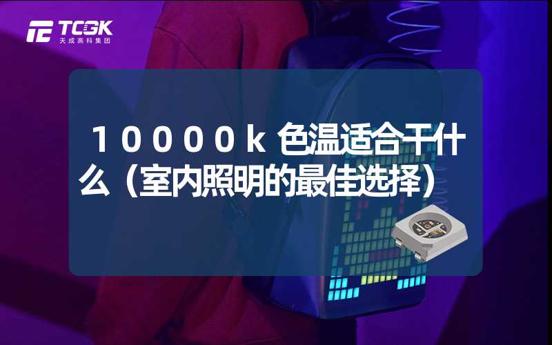 10000k色温适合干什么（室内照明的最佳选择）