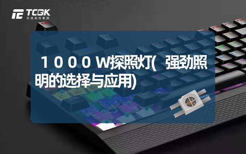 1000W探照灯(强劲照明的选择与应用)