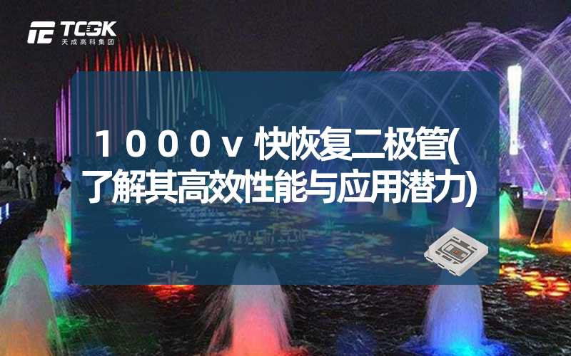 1000v快恢复二极管(了解其高效性能与应用潜力)