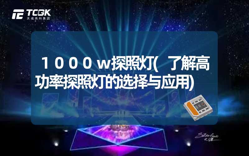 1000w探照灯(了解高功率探照灯的选择与应用)