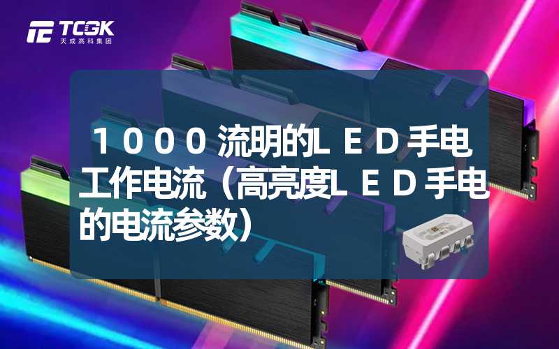 1000流明的LED手电工作电流（高亮度LED手电的电流参数）