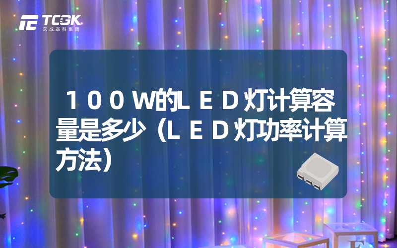 100W的LED灯计算容量是多少（LED灯功率计算方法）