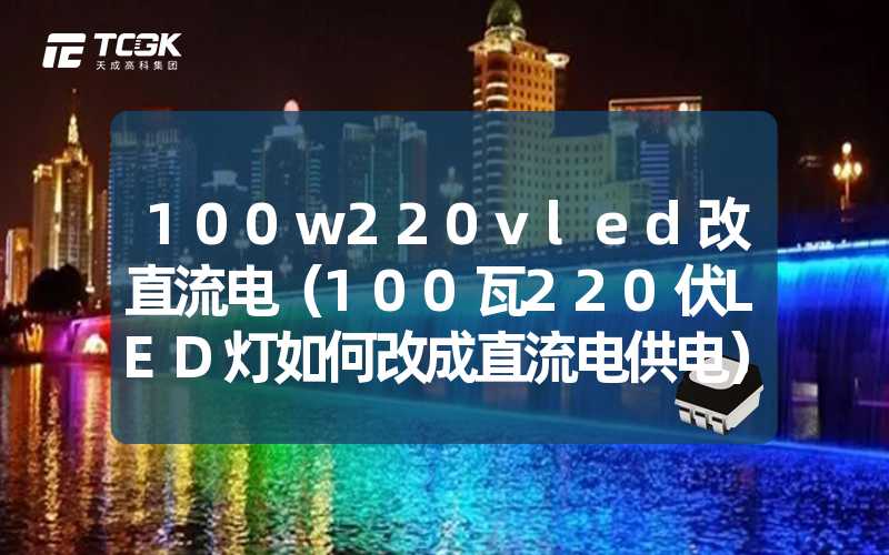 100w220vled改直流电（100瓦220伏LED灯如何改成直流电供电）