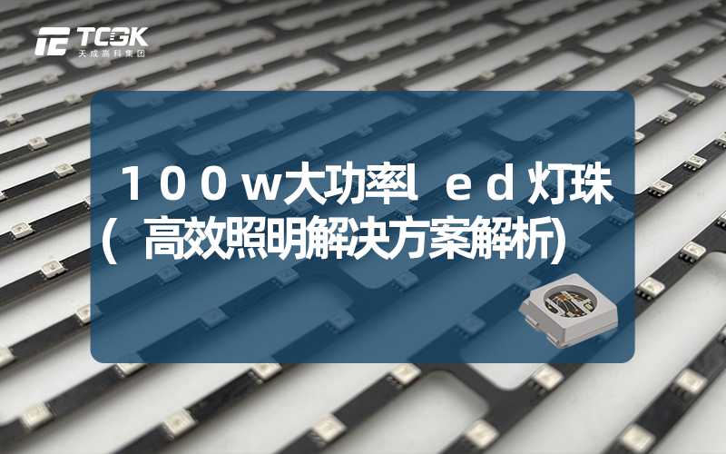 100w大功率led灯珠(高效照明解决方案解析)