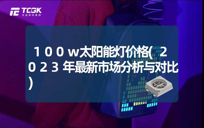 100w太阳能灯价格(2023年最新市场分析与对比)