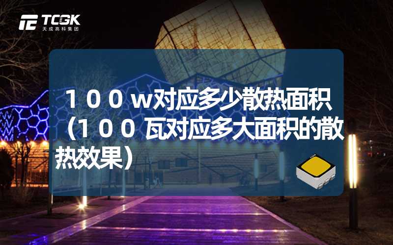 100w对应多少散热面积（100瓦对应多大面积的散热效果）