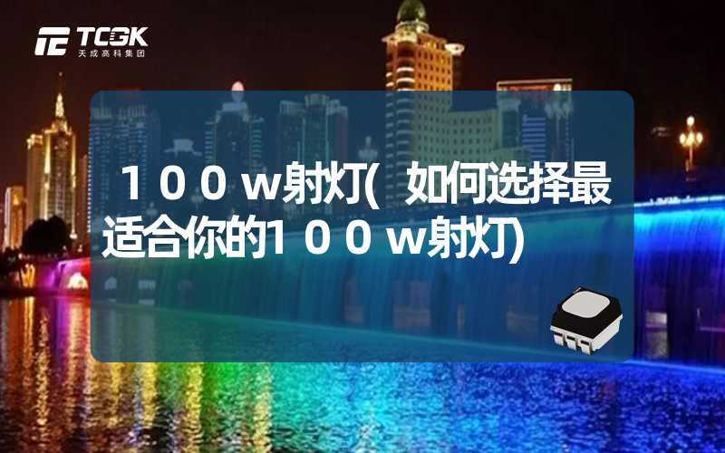 100w射灯(如何选择最适合你的100w射灯)