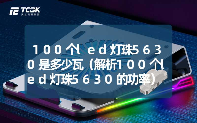 100个led灯珠5630是多少瓦（解析100个led灯珠5630的功率）