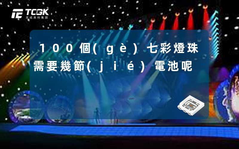 100個(gè)七彩燈珠需要幾節(jié)電池呢