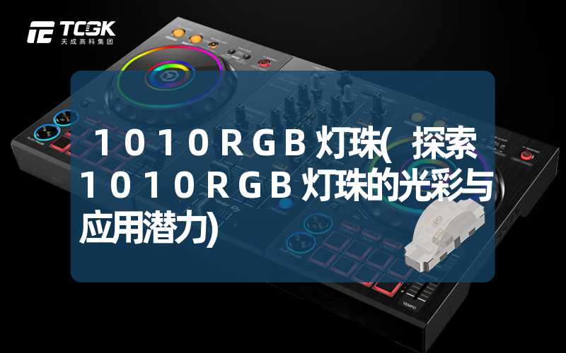 1010RGB灯珠(探索1010RGB灯珠的光彩与应用潜力)