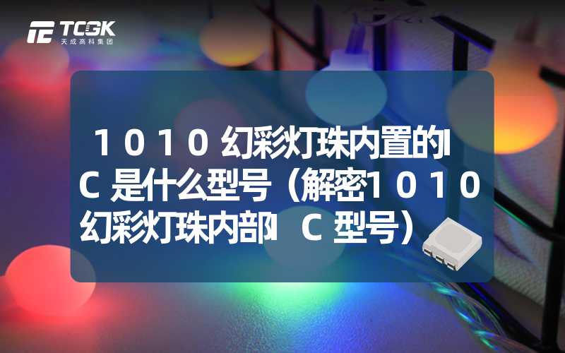 1010幻彩灯珠内置的IC是什么型号（解密1010幻彩灯珠内部IC型号）