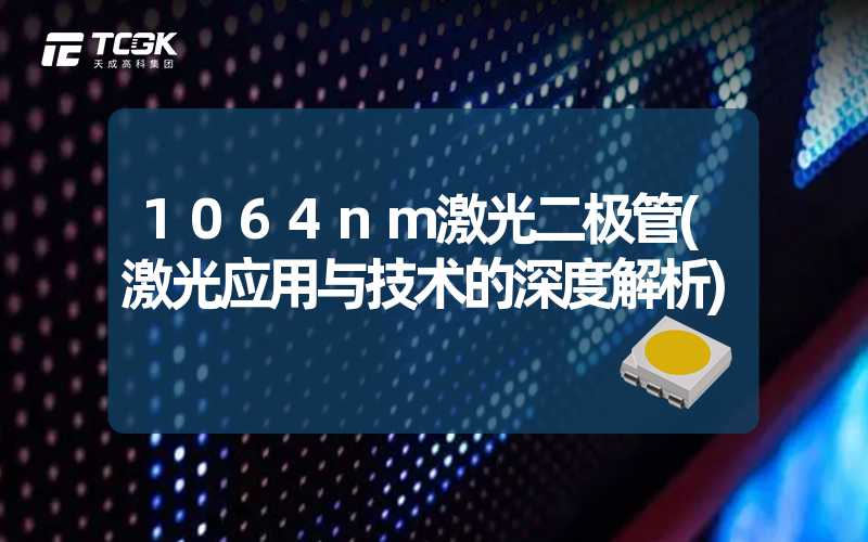 1064nm激光二极管(激光应用与技术的深度解析)