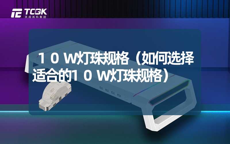 10W灯珠规格（如何选择适合的10W灯珠规格）