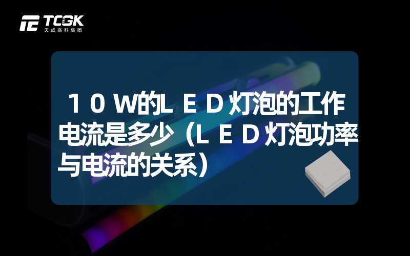 10W的LED灯泡的工作电流是多少（LED灯泡功率与电流的关系）