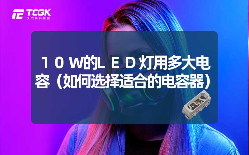 10W的LED灯用多大电容（如何选择适合的电容器）