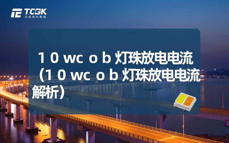 10wcob灯珠放电电流（10wcob灯珠放电电流解析）