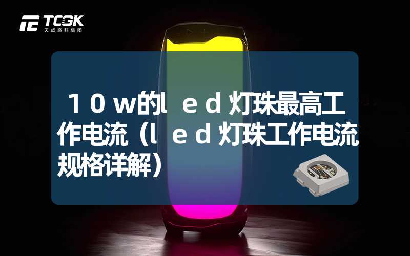 10w的led灯珠最高工作电流（led灯珠工作电流规格详解）