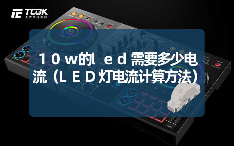 10w的led需要多少电流（LED灯电流计算方法）