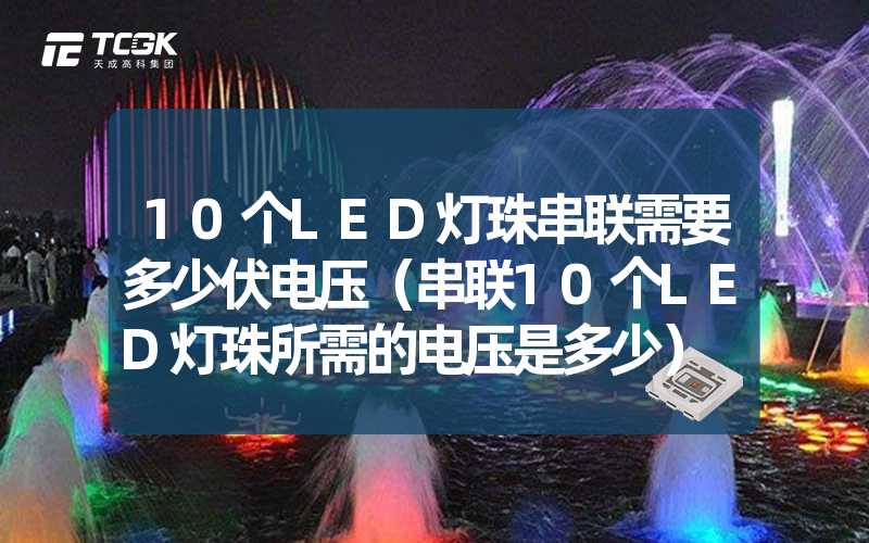 10个LED灯珠串联需要多少伏电压（串联10个LED灯珠所需的电压是多少）