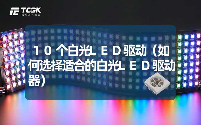 10个白光LED驱动（如何选择适合的白光LED驱动器）