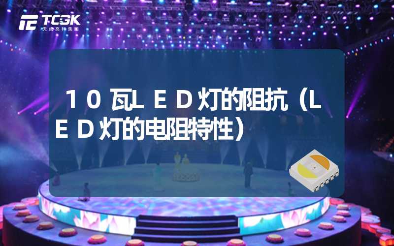 10瓦LED灯的阻抗（LED灯的电阻特性）