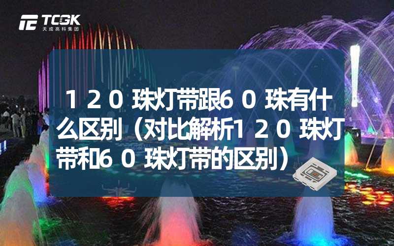 120珠灯带跟60珠有什么区别（对比解析120珠灯带和60珠灯带的区别）