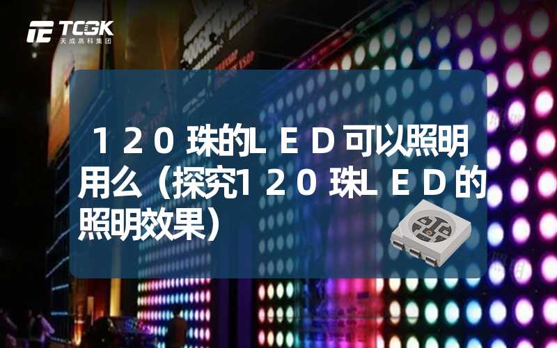 120珠的LED可以照明用么（探究120珠LED的照明效果）