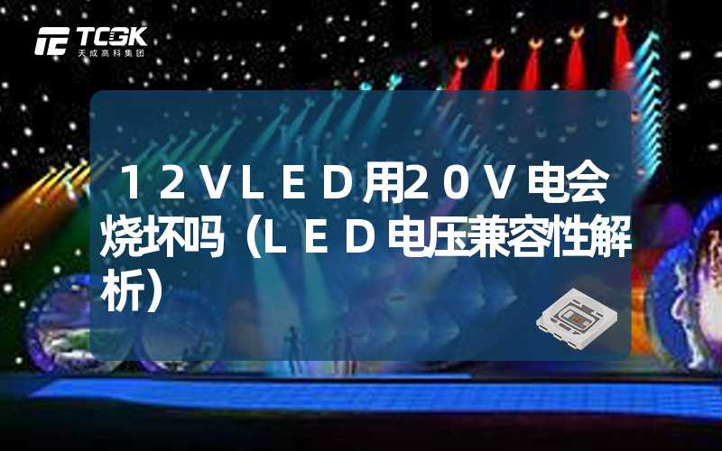 12VLED用20V电会烧坏吗（LED电压兼容性解析）