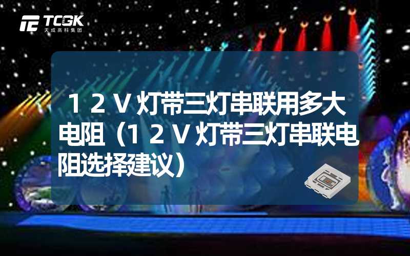 12V灯带三灯串联用多大电阻（12V灯带三灯串联电阻选择建议）