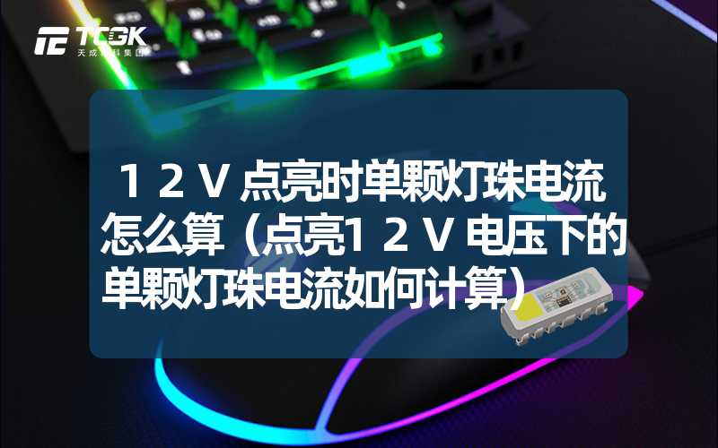 12V点亮时单颗灯珠电流怎么算（点亮12V电压下的单颗灯珠电流如何计算）