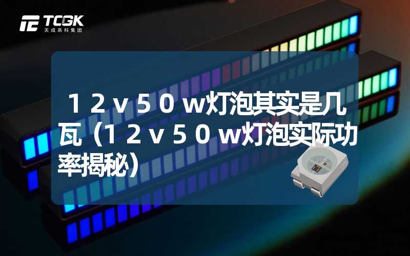 12v50w灯泡其实是几瓦（12v50w灯泡实际功率揭秘）