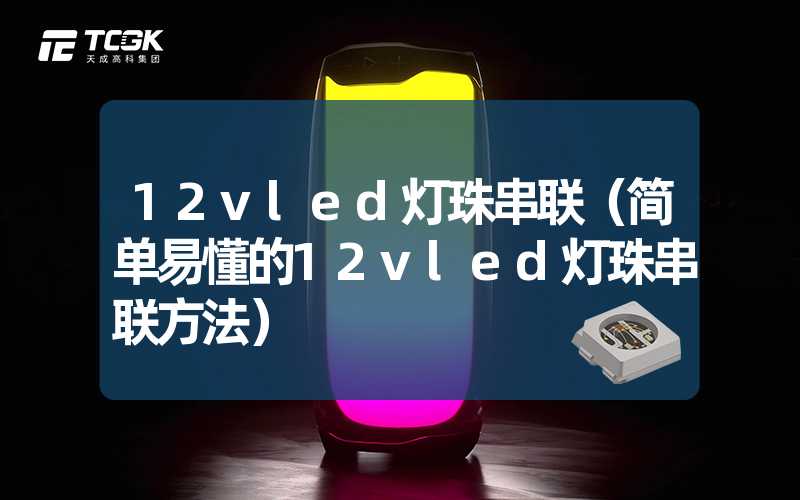 12vled灯珠串联（简单易懂的12vled灯珠串联方法）